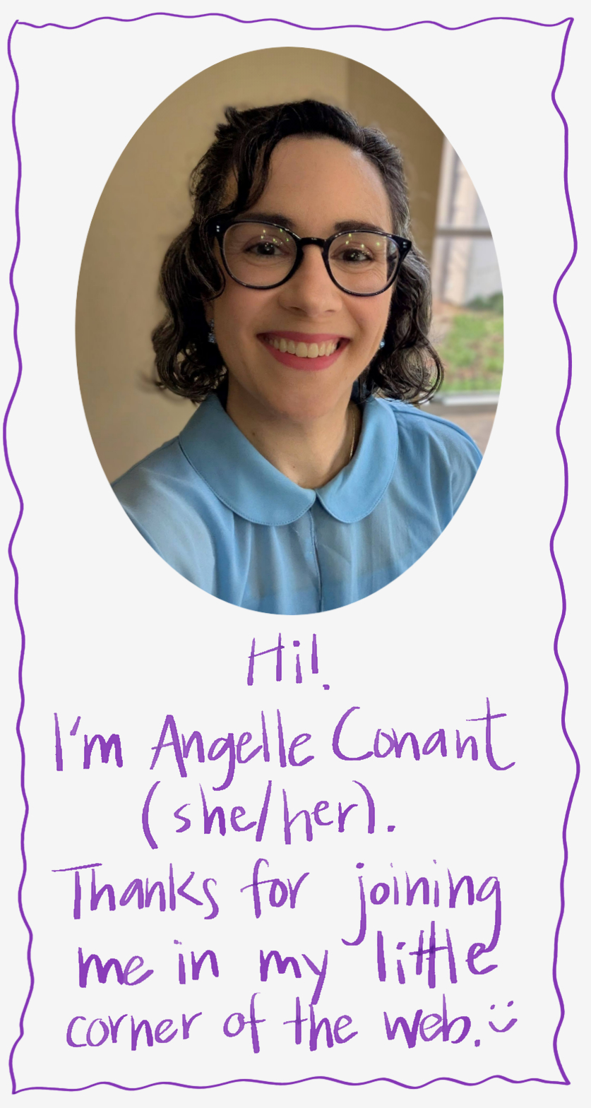 It's a picture of the website owner, Angelle Conant with the following words underneath the picture, in purple lettering: "Hi! I'm Angelle Conant (she/her). Thanks for joining me in my little corner of the web."